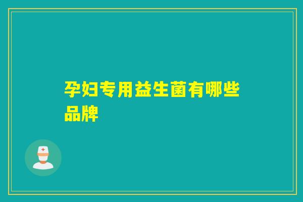 孕妇专用益生菌有哪些品牌