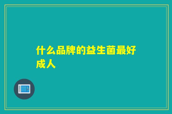 什么品牌的益生菌好成人