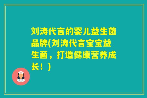 刘涛代言的婴儿益生菌品牌(刘涛代言宝宝益生菌,打造健康营养成长!) 刘涛代言的婴儿益生菌品牌(刘涛代言宝宝益生菌,打造健康营养成长!)