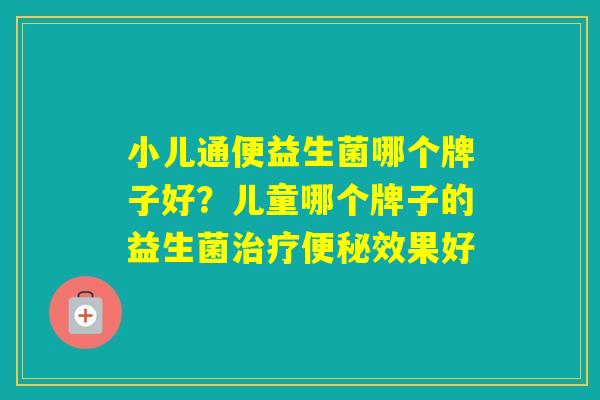 小儿通便益生菌哪个牌子好?儿童哪个牌子的益生菌效果好 小儿通便益生菌哪个牌子好?儿童哪个牌子的益生菌效果好