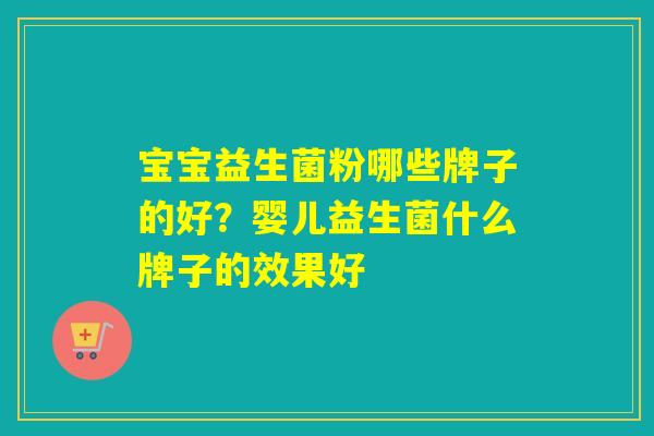 宝宝益生菌粉哪些牌子的好？婴儿益生菌什么牌子的效果好