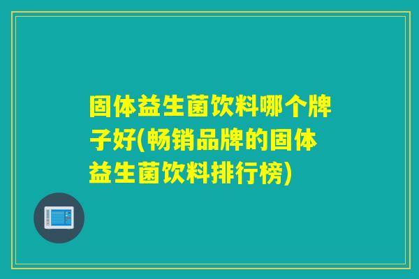固体益生菌饮料哪个牌子好(畅销品牌的固体益生菌饮料排行榜)
