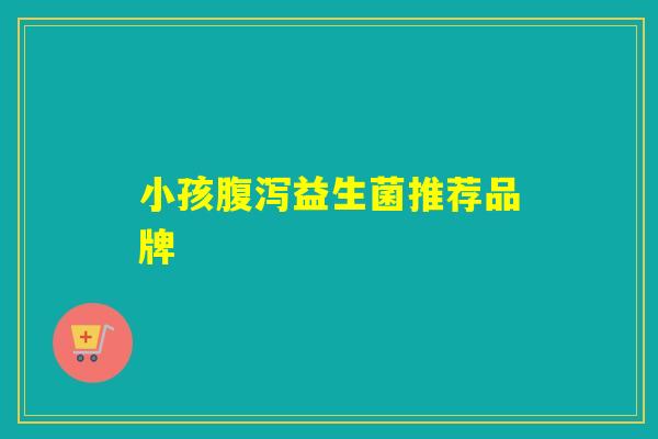 小孩益生菌推荐品牌
