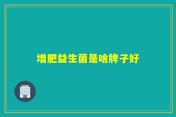 增肥益生菌是啥牌子好