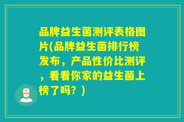 品牌益生菌测评表格图片(品牌益生菌排行榜发布,产品性价比测评,看看你家的益生菌上榜了吗?) 品牌益生菌测评表格图片(品牌益生菌排行榜发布,产品性价比测评,看看你家的益生菌上榜了吗?)
