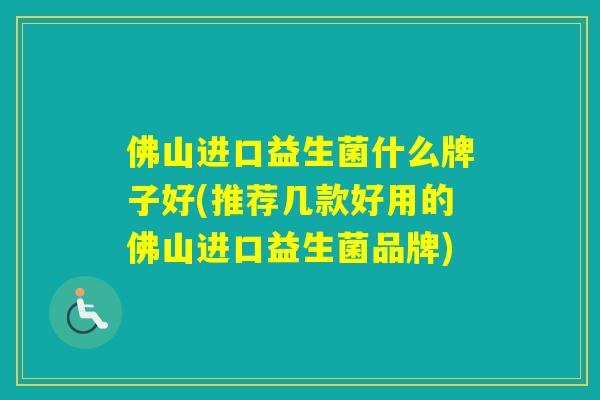 佛山进口益生菌什么牌子好(推荐几款好用的佛山进口益生菌品牌)