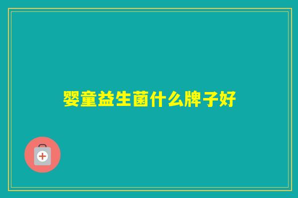 婴童益生菌什么牌子好 婴童益生菌什么牌子好