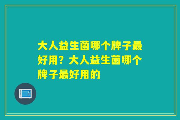 大人益生菌哪个牌子好用？大人益生菌哪个牌子好用的