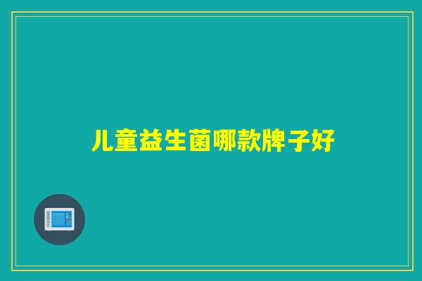 儿童益生菌哪款牌子好 儿童益生菌哪款牌子好