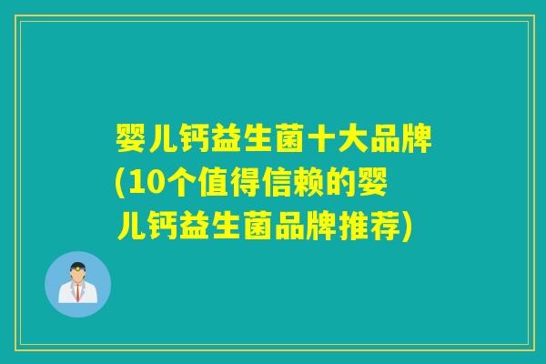 婴儿钙益生菌十大品牌(10个值得信赖的婴儿钙益生菌品牌推荐) 婴儿钙益生菌十大品牌(10个值得信赖的婴儿钙益生菌品牌推荐)
