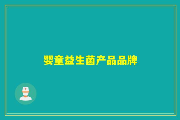 婴童益生菌产品品牌 婴童益生菌产品品牌