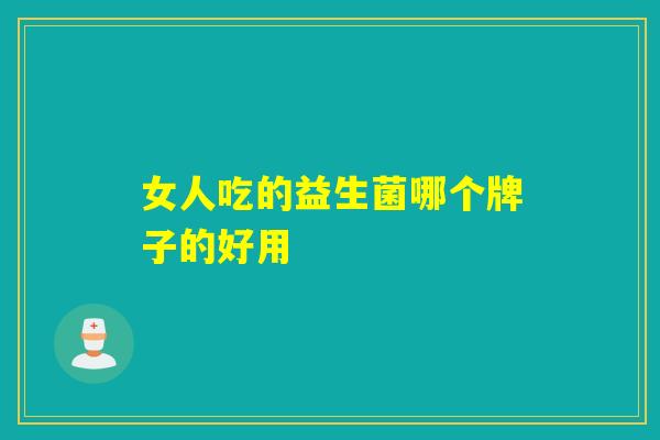 女人吃的益生菌哪个牌子的好用 女人吃的益生菌哪个牌子的好用