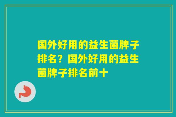 国外好用的益生菌牌子排名？国外好用的益生菌牌子排名前十