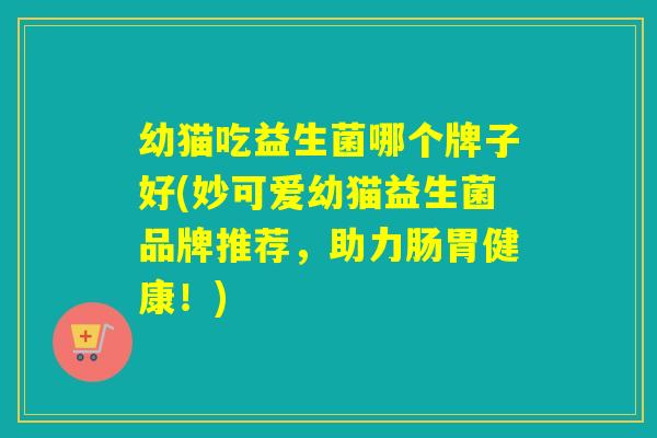 幼猫吃益生菌哪个牌子好(妙可爱幼猫益生菌品牌推荐,助力肠胃健康!) 幼猫吃益生菌哪个牌子好(妙可爱幼猫益生菌品牌推荐,助力肠胃健康!)
