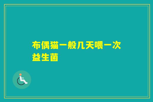 布偶猫一般几天喂一次益生菌