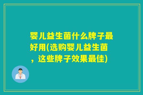 婴儿益生菌什么牌子好用(选购婴儿益生菌，这些牌子效果佳)
