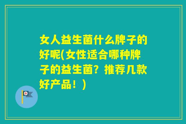 女人益生菌什么牌子的好呢(女性适合哪种牌子的益生菌?推荐几款好产品!) 女人益生菌什么牌子的好呢(女性适合哪种牌子的益生菌?推荐几款好产品!)