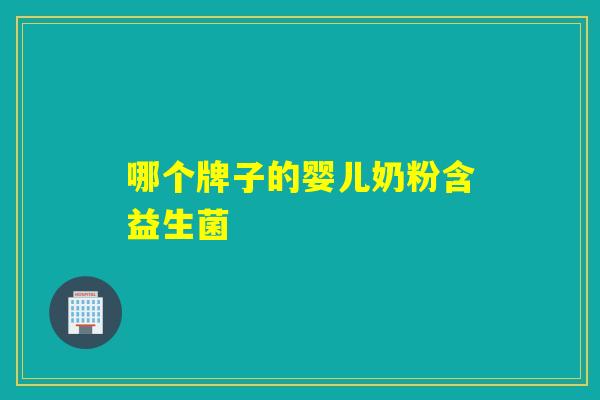 哪个牌子的婴儿奶粉含益生菌 哪个牌子的婴儿奶粉含益生菌