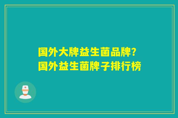 国外大牌益生菌品牌?国外益生菌牌子排行榜 国外大牌益生菌品牌?国外益生菌牌子排行榜