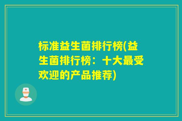 标准益生菌排行榜(益生菌排行榜:十大受欢迎的产品推荐) 标准益生菌排行榜(益生菌排行榜:十大受欢迎的产品推荐)