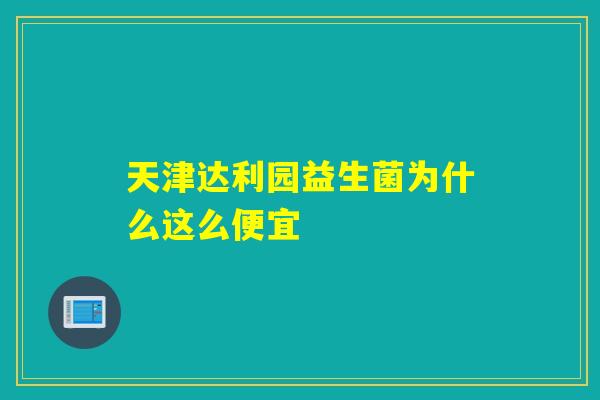 天津达利园益生菌为什么这么便宜