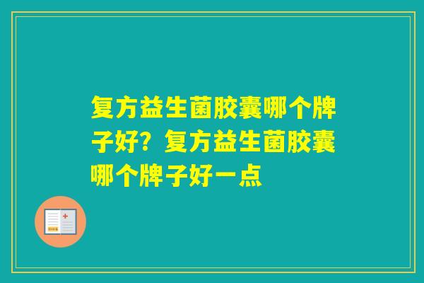复方益生菌胶囊哪个牌子好？复方益生菌胶囊哪个牌子好一点