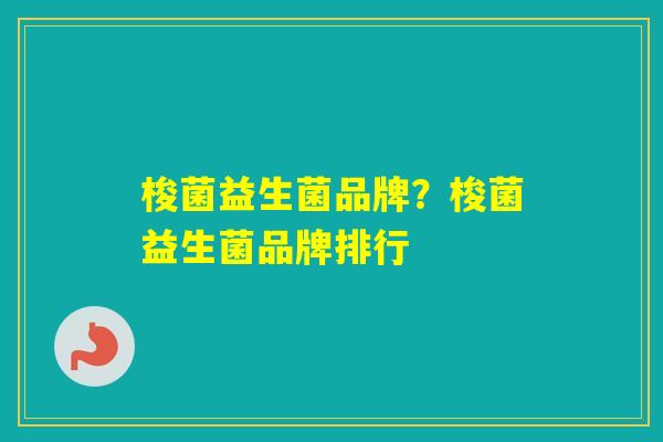 梭菌益生菌品牌？梭菌益生菌品牌排行