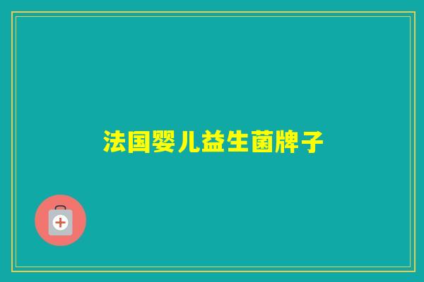 法国婴儿益生菌牌子 法国婴儿益生菌牌子