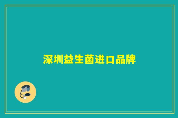 深圳益生菌进口品牌