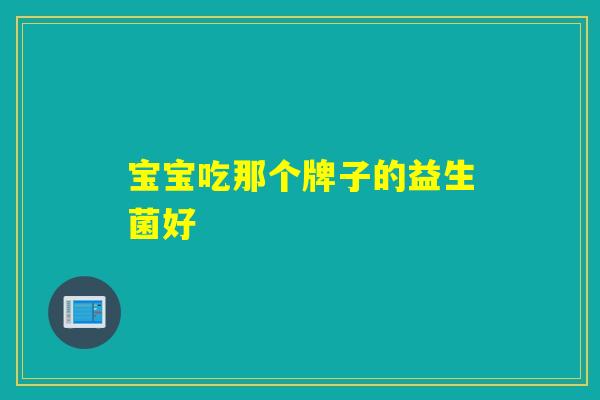 宝宝吃那个牌子的益生菌好