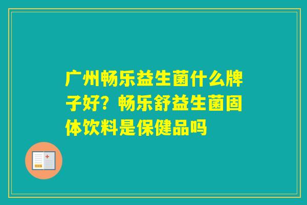 广州畅乐益生菌什么牌子好？畅乐舒益生菌固体饮料是保健品吗