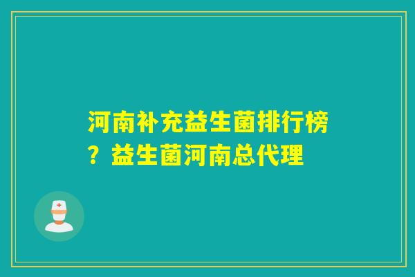 河南补充益生菌排行榜？益生菌河南总代理