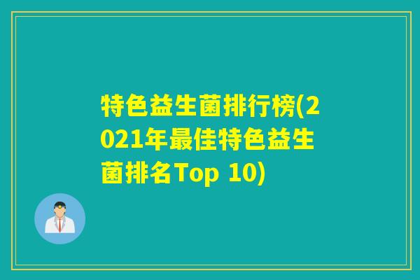 特色益生菌排行榜(2021年佳特色益生菌排名Top 10) 特色益生菌排行榜(2021年佳特色益生菌排名Top 10)