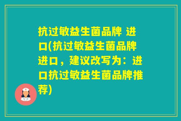 抗益生菌品牌 进口(抗益生菌品牌进口,建议改写为:进口抗益生菌品牌推荐) 抗益生菌品牌 进口(抗益生菌品牌进口,建议改写为:进口抗益生菌品牌推荐)