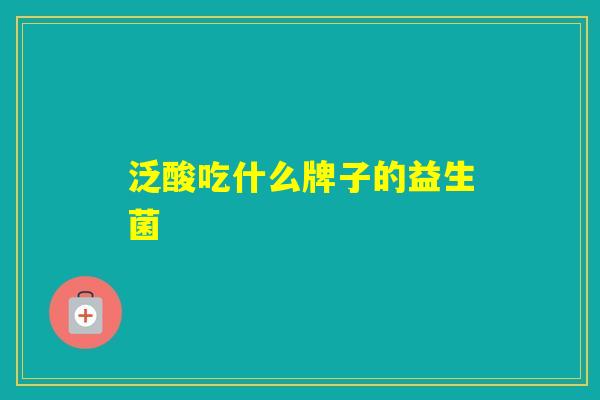 泛酸吃什么牌子的益生菌