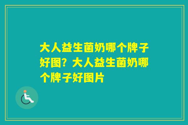 大人益生菌奶哪个牌子好图？大人益生菌奶哪个牌子好图片