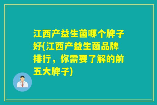 江西产益生菌哪个牌子好(江西产益生菌品牌排行,你需要了解的前五大牌子) 江西产益生菌哪个牌子好(江西产益生菌品牌排行,你需要了解的前五大牌子)
