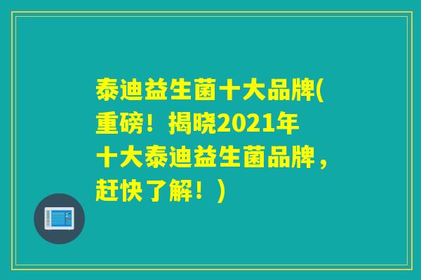 泰迪益生菌十大品牌(重磅!揭晓2021年十大泰迪益生菌品牌,赶快了解!) 泰迪益生菌十大品牌(重磅!揭晓2021年十大泰迪益生菌品牌,赶快了解!)