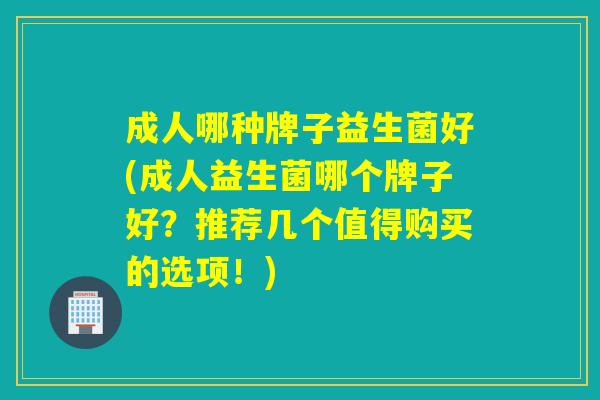 成人哪种牌子益生菌好(成人益生菌哪个牌子好?推荐几个值得购买的选项!) 成人哪种牌子益生菌好(成人益生菌哪个牌子好?推荐几个值得购买的选项!)