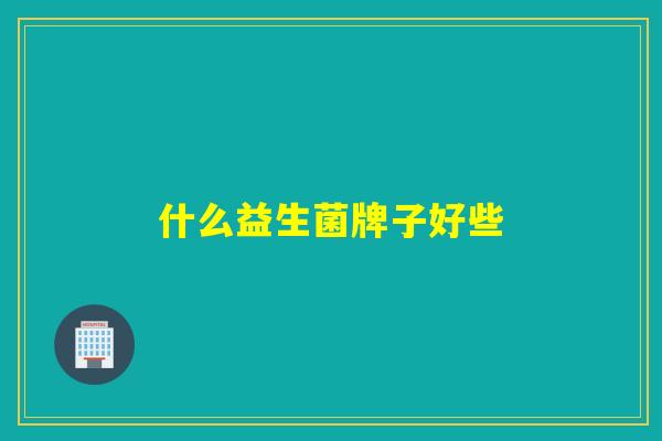 什么益生菌牌子好些