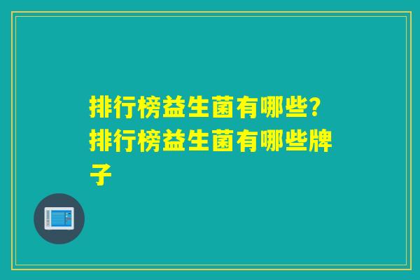 排行榜益生菌有哪些?排行榜益生菌有哪些牌子 排行榜益生菌有哪些?排行榜益生菌有哪些牌子