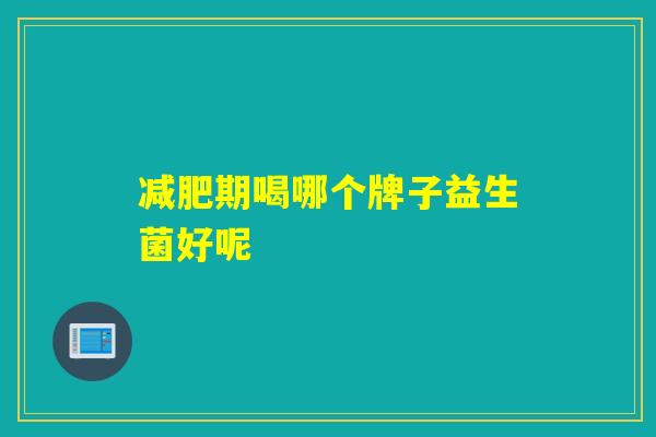 期喝哪个牌子益生菌好呢 期喝哪个牌子益生菌好呢