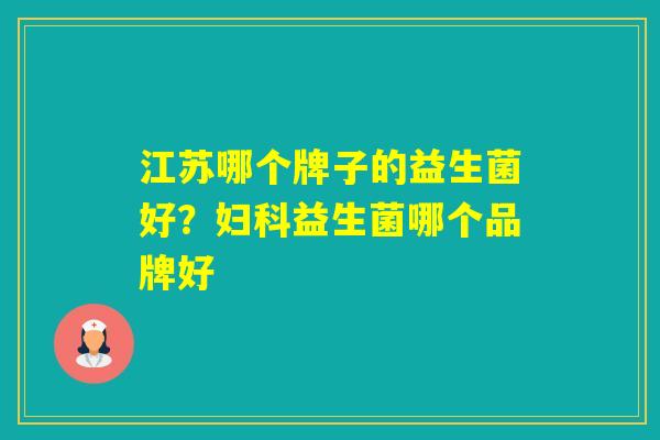 江苏哪个牌子的益生菌好?益生菌哪个品牌好 江苏哪个牌子的益生菌好?益生菌哪个品牌好