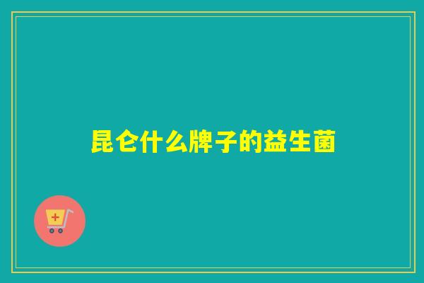 昆仑什么牌子的益生菌 昆仑什么牌子的益生菌