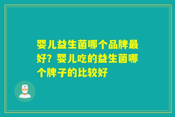 婴儿益生菌哪个品牌好？婴儿吃的益生菌哪个牌子的比较好