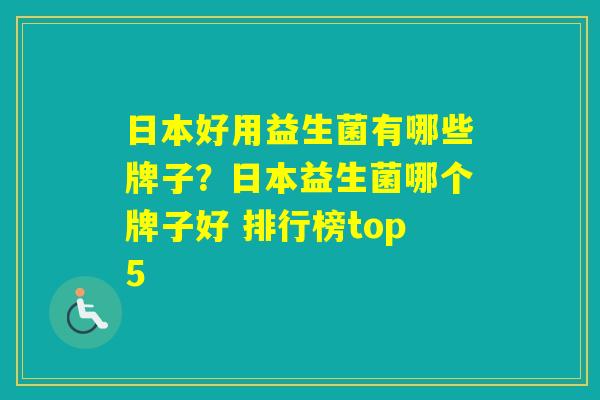 日本好用益生菌有哪些牌子？日本益生菌哪个牌子好 排行榜top5