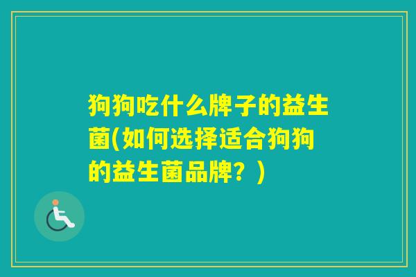 狗狗吃什么牌子的益生菌(如何选择适合狗狗的益生菌品牌?) 狗狗吃什么牌子的益生菌(如何选择适合狗狗的益生菌品牌?)