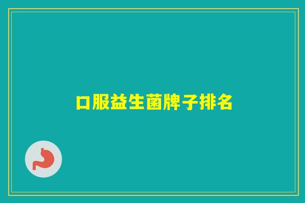 口服益生菌牌子排名 口服益生菌牌子排名