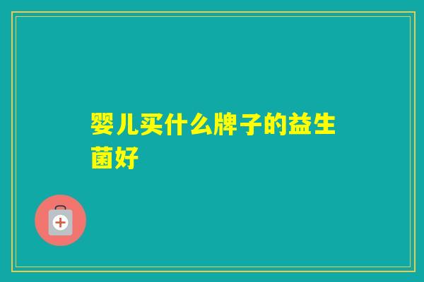 婴儿买什么牌子的益生菌好