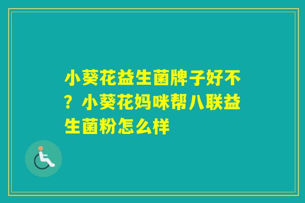 小葵花益生菌牌子好不？小葵花妈咪帮八联益生菌粉怎么样